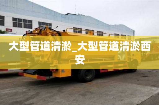 大型管道清淤_大型管道清淤西安
