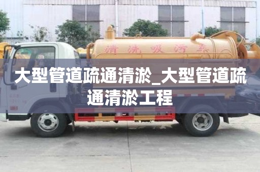 大型管道疏通清淤_大型管道疏通清淤工程