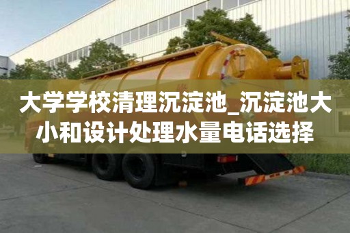 大学学校清理沉淀池_沉淀池大小和设计处理水量电话选择