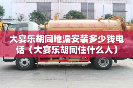 大宴乐胡同地漏安装多少钱电话（大宴乐胡同住什么人）
