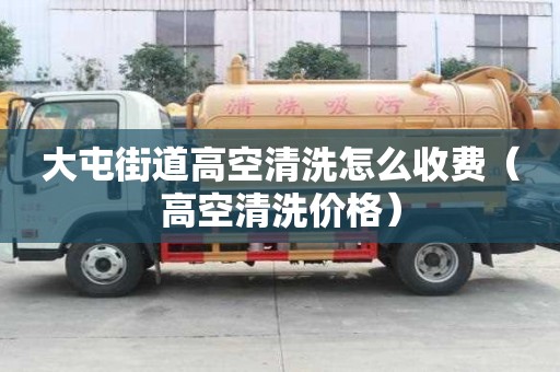 大屯街道高空清洗怎么收费（高空清洗价格）