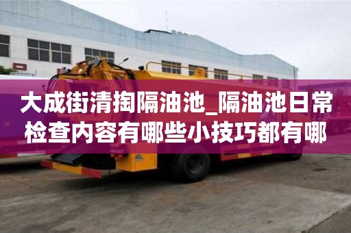 大成街清掏隔油池_隔油池日常检查内容有哪些小技巧都有哪些