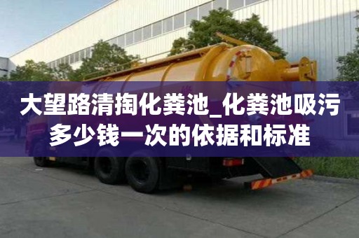 大望路清掏化粪池_化粪池吸污多少钱一次的依据和标准