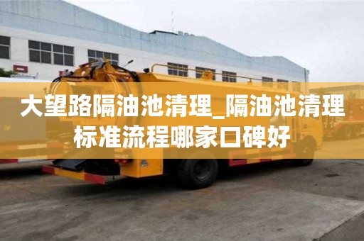 大望路隔油池清理_隔油池清理标准流程哪家口碑好