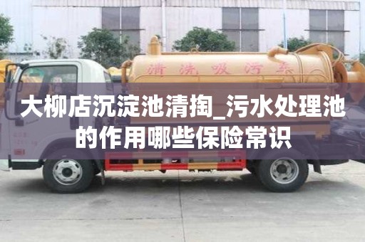 大柳店沉淀池清掏_污水处理池的作用哪些保险常识