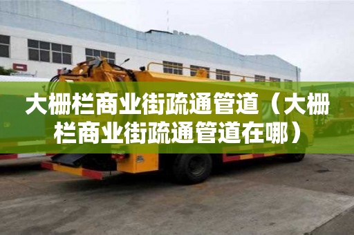 大栅栏商业街疏通管道（大栅栏商业街疏通管道在哪）