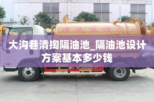 大沟巷清掏隔油池_隔油池设计方案基本多少钱