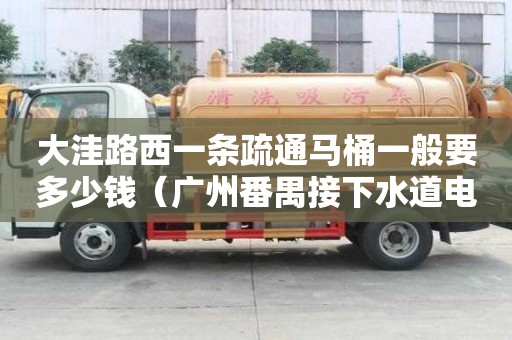 大洼路西一条疏通马桶一般要多少钱（广州番禺接下水道电话）