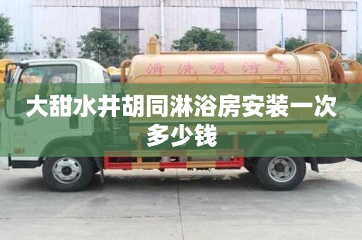 大甜水井胡同淋浴房安装一次多少钱