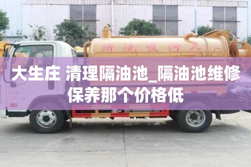 大生庄 清理隔油池_隔油池维修保养那个价格低