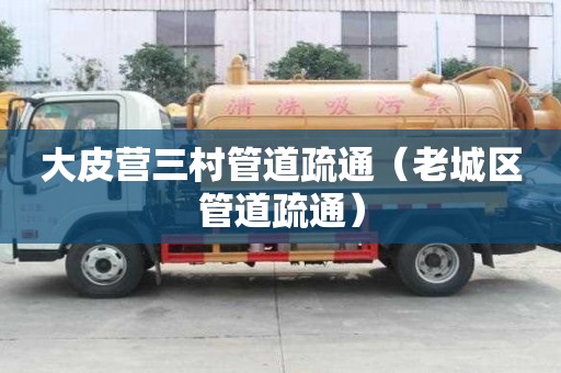 大皮营三村管道疏通（老城区管道疏通）
