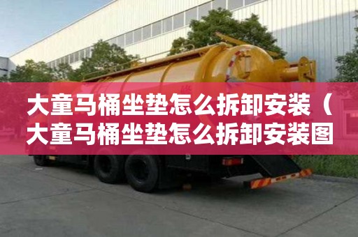 大童马桶坐垫怎么拆卸安装（大童马桶坐垫怎么拆卸安装图解）