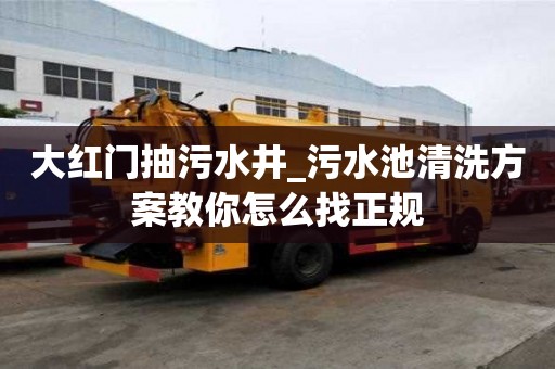 大红门抽污水井_污水池清洗方案教你怎么找正规