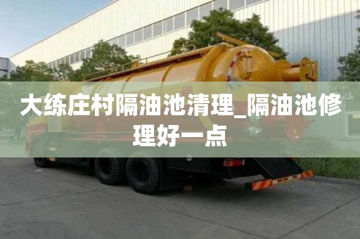 大练庄村隔油池清理_隔油池修理好一点