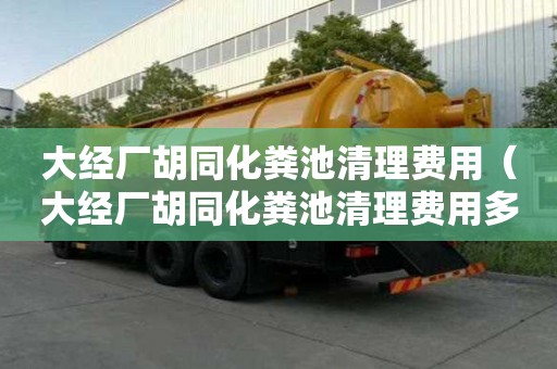 大经厂胡同化粪池清理费用（大经厂胡同化粪池清理费用多少）