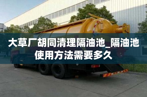 大草厂胡同清理隔油池_隔油池使用方法需要多久
