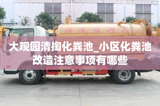 大观园清掏化粪池_小区化粪池改造注意事项有哪些