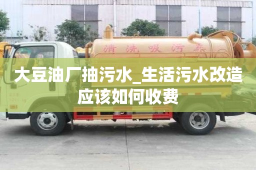 大豆油厂抽污水_生活污水改造应该如何收费