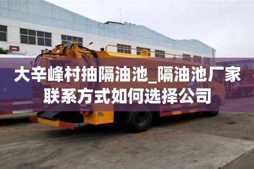 大辛峰村抽隔油池_隔油池厂家联系方式如何选择公司