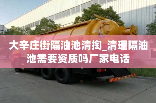 大辛庄街隔油池清掏_清理隔油池需要资质吗厂家电话