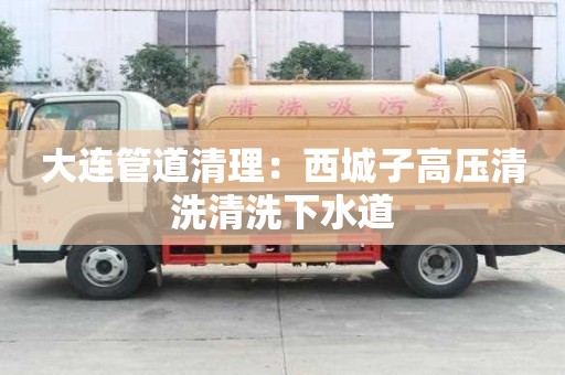 大连管道清理：西城子高压清洗清洗下水道