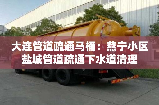 大连管道疏通马桶：燕宁小区盐城管道疏通下水道清理