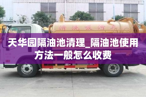 天华园隔油池清理_隔油池使用方法一般怎么收费
