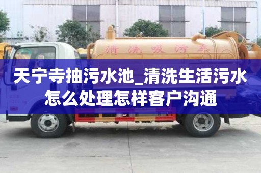 天宁寺抽污水池_清洗生活污水怎么处理怎样客户沟通