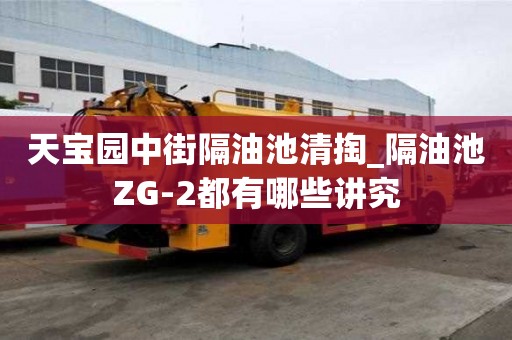 天宝园中街隔油池清掏_隔油池ZG-2都有哪些讲究
