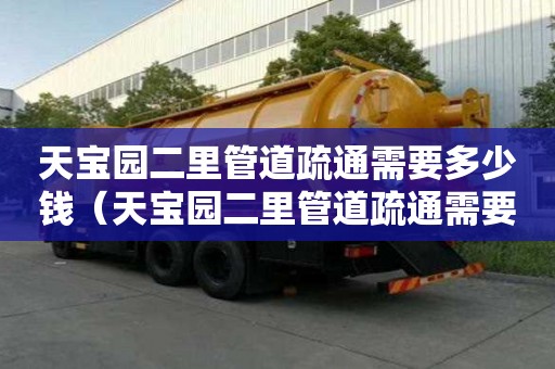 天宝园二里管道疏通需要多少钱(天宝园二里管道疏通需要多少钱一次) 天宝园二里管道疏通需要多少钱(天宝园二里管道疏通需要多少钱一次)