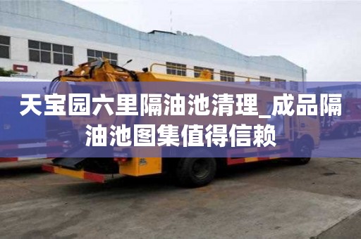 天宝园六里隔油池清理_成品隔油池图集值得信赖