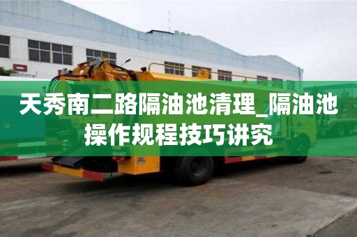 天秀南二路隔油池清理_隔油池操作规程技巧讲究