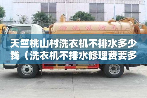 天竺桃山村洗衣机不排水多少钱（洗衣机不排水修理费要多少钱?）