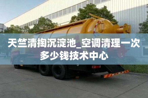 天竺清掏沉淀池_空调清理一次多少钱技术中心