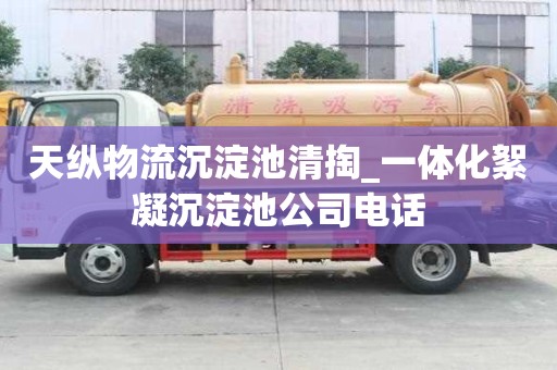天纵物流沉淀池清掏_一体化絮凝沉淀池公司电话