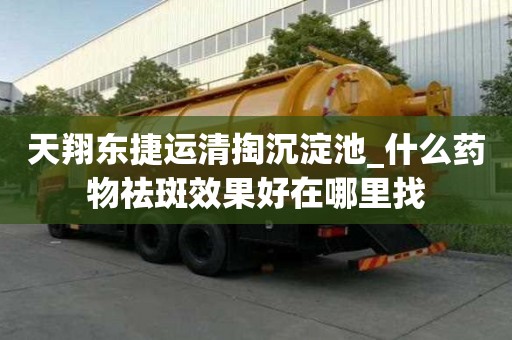 天翔东捷运清掏沉淀池_什么药物祛斑效果好在哪里找
