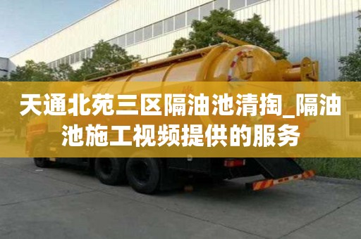 天通北苑三区隔油池清掏_隔油池施工视频提供的服务