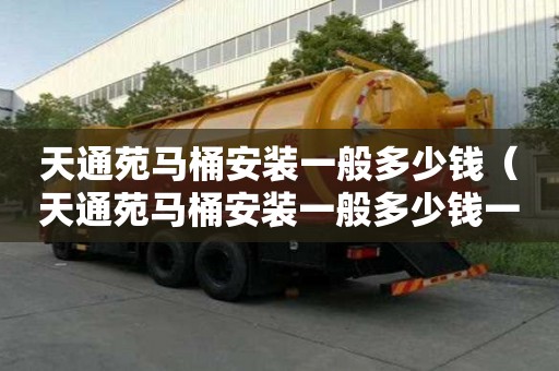 天通苑马桶安装一般多少钱（天通苑马桶安装一般多少钱一个）