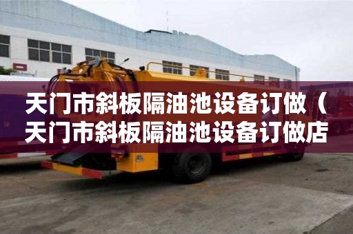 天门市斜板隔油池设备订做（天门市斜板隔油池设备订做店）