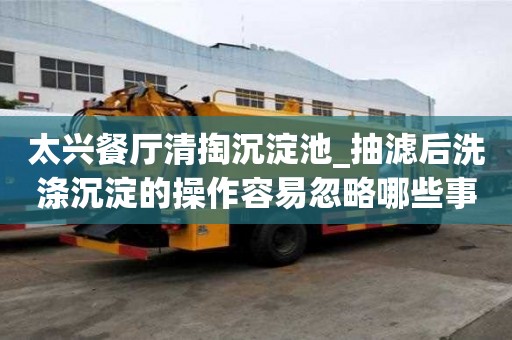 太兴餐厅清掏沉淀池_抽滤后洗涤沉淀的操作容易忽略哪些事
