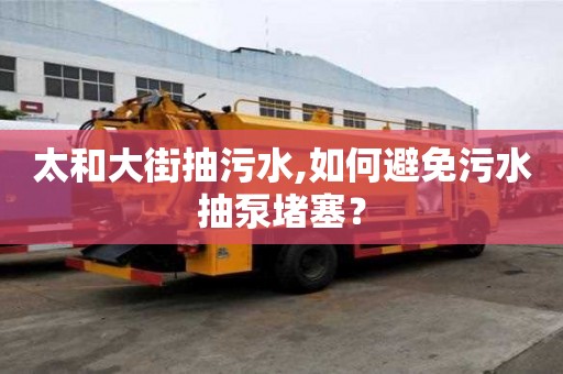 太和大街抽污水,如何避免污水抽泵堵塞？