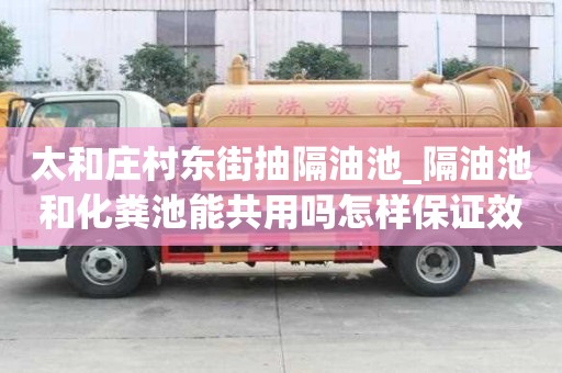 太和庄村东街抽隔油池_隔油池和化粪池能共用吗怎样保证效率