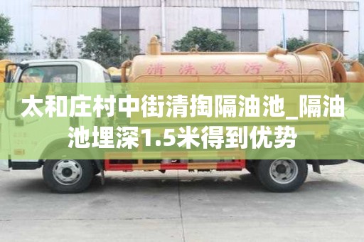 太和庄村中街清掏隔油池_隔油池埋深1.5米得到优势