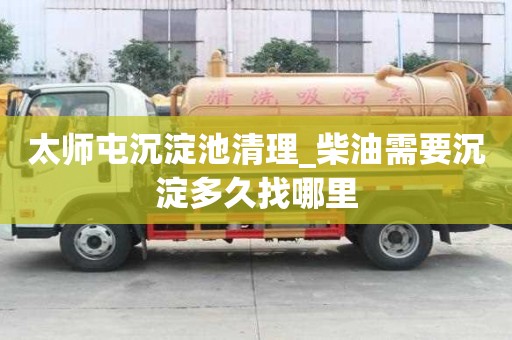太师屯沉淀池清理_柴油需要沉淀多久找哪里