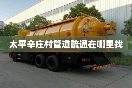 太平辛庄村管道疏通在哪里找
