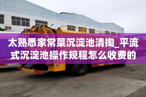 太熟悉家常菜沉淀池清掏_平流式沉淀池操作规程怎么收费的