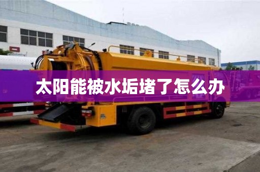 太阳能被水垢堵了怎么办