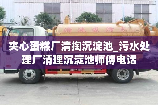 夹心蛋糕厂清掏沉淀池_污水处理厂清理沉淀池师傅电话