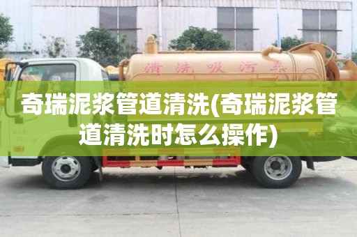 奇瑞泥浆管道清洗(奇瑞泥浆管道清洗时怎么操作)