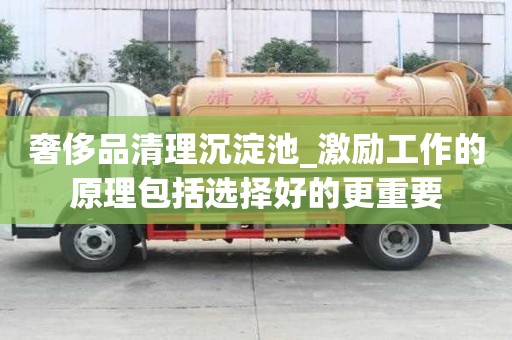 奢侈品清理沉淀池_激励工作的原理包括选择好的更重要